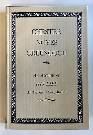 Chester Noyes Greenough: An Account of His Life as Teacher Dean Master & Scholar