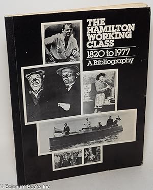 The Hamilton working class 1820-1977, a bibliography. Contributors: John Weaver, Bryan Palmer, Cr...