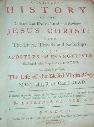 A COMPLEAT HISTORY OF THE LIFE OF OUR BLESSED LORD AND SAVIOUR JESUS CHRIST: With the Lives, Trav...