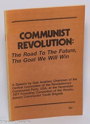 Communist revolution: the road to the future, the goal we will win. A speech by Bob Avakian, Chai...