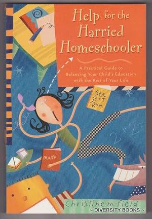 HELP FOR THE HARRIED HOMESCHOOLER : A Practical Guide to Balancing Your Child's Education With th...
