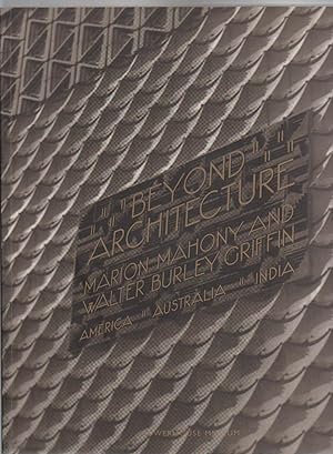 BEYOND ARCHITECTURE. Marion Mahony and Walter Burley Griffin. America. Australia. India.