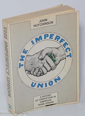 The imperfect union; a history of corruption in American trade unions