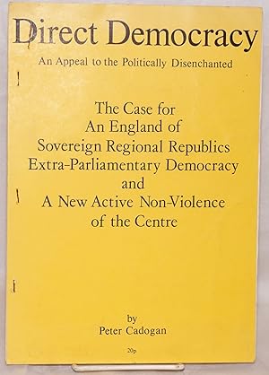 Bild des Verkufers fr Direct democracy, an appeal to the politically disenchanted. The case for an England of sovereign regional republics, extra-parliamentary democracy and a new active non-violence of the centre zum Verkauf von Bolerium Books Inc.