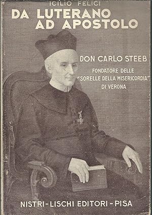 DA LUTERANO AD APOSTOLO - DON CARLO STEEB FONDATORE DELLE "SORELLE DELLA MISERICORDIA DI VERONA"