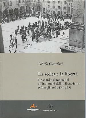 Imagen del vendedor de LA SCELTA E LA LIBERTA' CRISTIANI E DEMOCRATICI ALL'INDOMANI DELLA LIBERAZIONE (CONEGLIANO 1945-1955) a la venta por Libreria Rita Vittadello