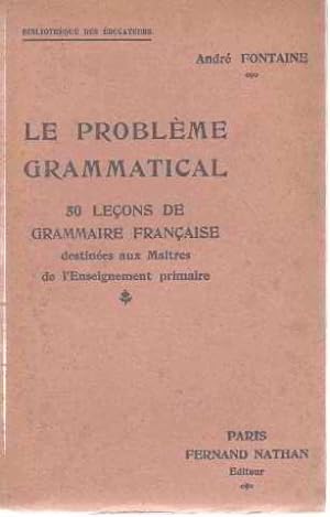 Le probleme grammatical / 50 lecons de grammaire française destinées aux maitres de l'enseignemen...