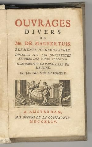 Bild des Verkufers fr Ouvrages divers de Mr. de Maupertuis. Elements de geographie. Discours sur les differentes figures des corps celestes. Discours sur la parallaxe de la lune. Et Lettre sur la comete. A Amsterdam, Aux depens de la Compagnie, 1744. [Legato con:] [BASSET DES ROSIERS G.]. Critique de la lettre sur la comte, ou lettre d'un Philosophe  une demoiselle age de 9 ans. [S.l., s.n.t.], 1762. zum Verkauf von Libreria Oreste Gozzini snc