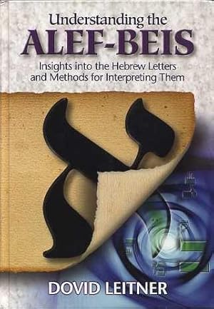 UNDERSTANDING THE ALEF-BEIS: INSIGHTS INTO THE HEBREW LETTERS AND METHODS FOR INTERPRETING THEM