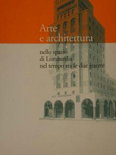 ARTE E ARCHITETTURA nello spazio di Lombardia nel tempo tra le due guerre. Atti del convegno regi...