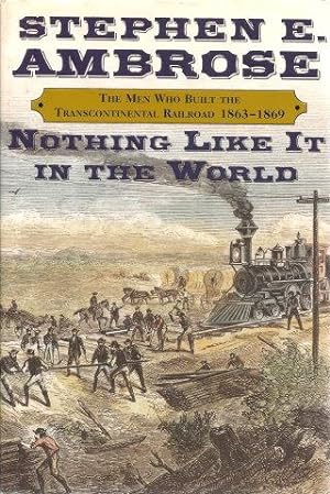NOTHING LIKE IT IN THE WORLD : The Men Who Built the Transcontinental Railroad 1863-1869