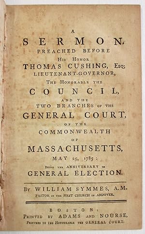 A SERMON, PREACHED BEFORE HIS HONOR THOMAS CUSHING, ESQ; LIEUTENANT - GOVERNOR. . . MAY 25, 1785:...