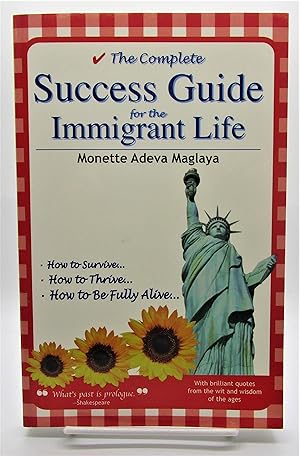 Complete Success Guide for the Immigrant Life: How to Survive * How to Thrive * How to be Fully A...