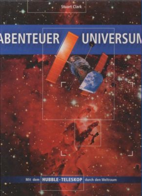 Abenteuer Universum. Mit dem HUBBLE-TELESKOP durch den Weltraum.