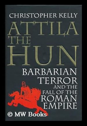 Seller image for Attila the Hun : barbarian terror and the fall of the Roman Empire / Christopher Kelly for sale by MW Books Ltd.