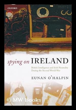 Seller image for Spying on Ireland : British intelligence and Irish neutrality during the Second World War / Eunan O'Halpin for sale by MW Books Ltd.