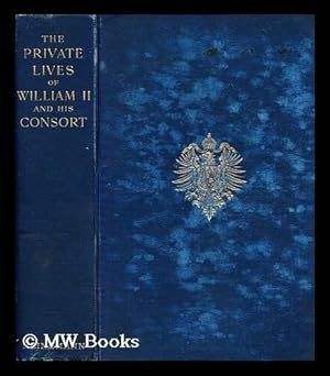 Seller image for Private lives of William II and his consort : and secret history of the court of Berlin, from the papers and diaries extending over a period, beginning June, 1888, to the spring of 1898, of a lady-in-waiting on Her Majesty the Empress-Queen for sale by MW Books