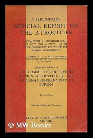 Seller image for A Preliminary Official Report on the Atrocities committed in Southern Spain in July and August, 1936, by the Communist forces of the Madrid Government. With a . note of the course of recent events in Spain Issued by authority of the Committee of Investigation appointed by the National Government at Burgos for sale by MW Books