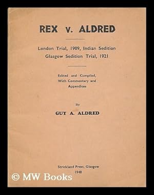 Seller image for Rex v. Aldred : London trial, 1909, Indian sedition : Glasgow sedition trial, 1921 / edited and compiled, with commentary and appendices, by Guy A. Aldred for sale by MW Books