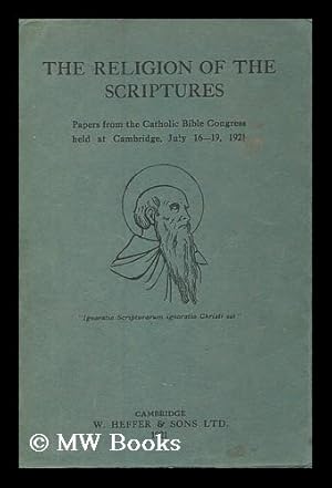 Seller image for The religion of the scriptures : papers from the Catholic Bible Congress held at Cambridge, July 16 - 19, 1921 / edited by The Rev. C. Laffey for sale by MW Books