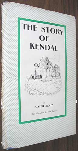 The Story of Kendal: An Outline of the History of the Town of Kendal and Its People from Ancient ...