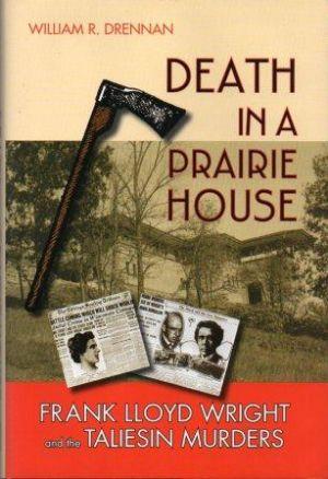DEATH IN A PRAIRIE HOUSE. Frank Lloyd Wright and the Taliesin Murders