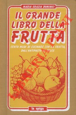 Il grande libro della frutta. Cento modi di cucinare con la frutta dall'antipasto al dolce.