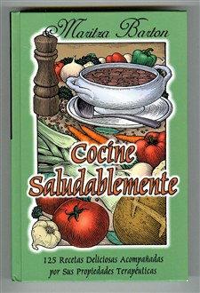 Cocine Saludablemente: 125 Recetas Deliciosas Acompanadas Por Sus Propiedades Terapeuticas