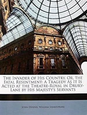 The Invader of His Country Or The Fatal Resentment: A Tragedy As It Is Acted at the Theatre-Royal...