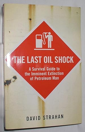 The Last Oil Shock - A Survival Guide to the Imminent Extinction of Petroleum Man