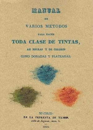 Seller image for MANUAL DE VARIOS METODOS PARA HACER TODA CLASE DE TINTAS, as negras y de colores como doradas y plateadas for sale by Librera Races