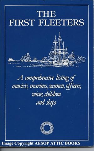 THE FIRST FLEETERS: a Comprehensive Listing of Convicts, Marines, Seamen, Officers, Wives, Childr...