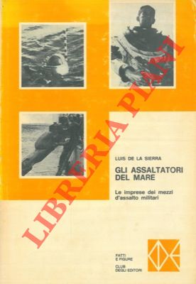 Gli assaltatori del mare. Le audaci imprese dei mezzi d'assalto delle marine militari.