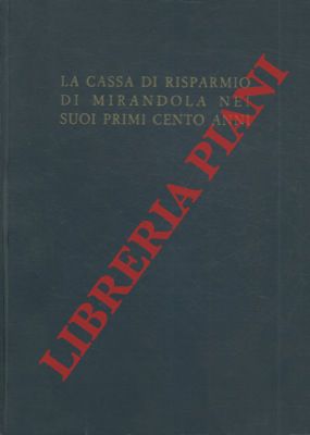 La Cassa di Risparmio e Monte di Credito su pegno di Mirandola nei suoi primi cento anni. 1864 - ...