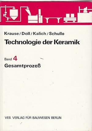 Technologie der Keramik, Bd. 4., Gesamtprozess / [bei d. Erarbeitung d. Ms. wirkten mit: E. Kraus...