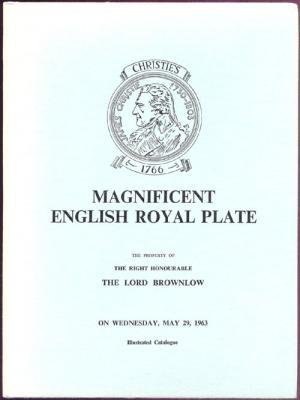 Catalogue of Magnificent English Royal Plate: The Property of the Right Honourable the Lord Brown...