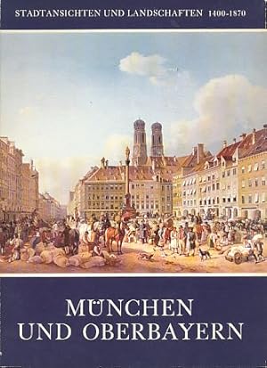 München und Oberbayern. Stadtansichten und Landschaften 1400-1870. Ausstellung des Münchner Stadt...