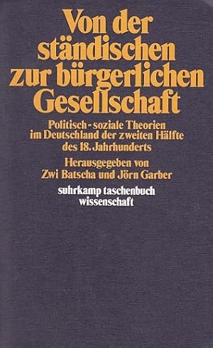 Seller image for Von der stndischen zur brgerlichen Gesellschaft : polit.-soziale Theorien im Deutschland d. 2. Hlfte d. 18. Jh. / hrsg. von Zwi Batscha u. Jrn Garber; Suhrkamp-Taschenbuch Wissenschaft ; 363 for sale by Licus Media