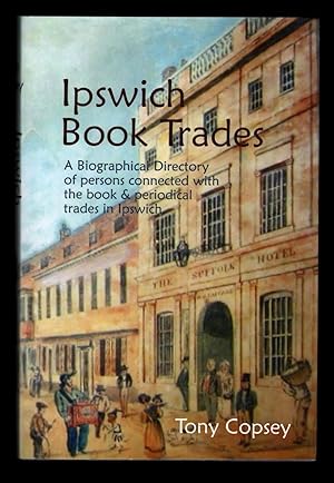 Ipswich Book Trades. A Biographical Directory [Dictionary] of Persons Connected with the Book & P...