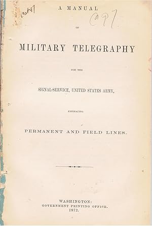 A Manual of Military Telegraphy for the Signal-Service, United States Army, Embracing Permanent a...