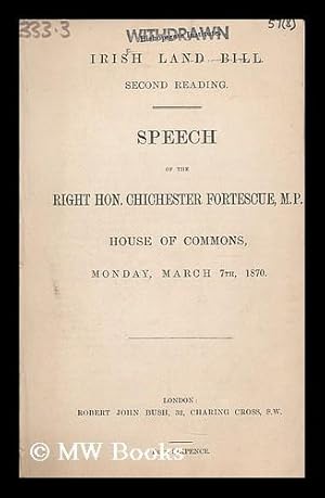 Seller image for Irish Land Bill, second reading : speech of the Right Hon. Chichester Fortescue MP, House of Commons, Monday, March 7th, 1870 for sale by MW Books