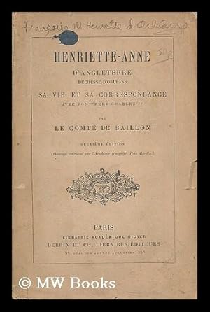 Seller image for Henriette-Anne d'Angleterre, duchesse d'Orlans : sa vie et sa correspondance avec son fr re Charles II / par le comte de Baillon for sale by MW Books