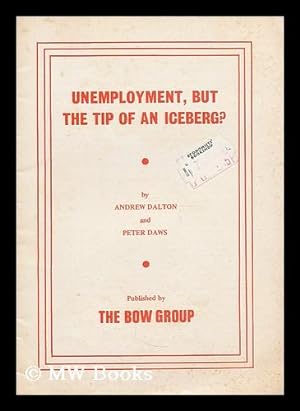 Seller image for Unemployment, but the tip of an iceberg? / by Andrew Dalton and Peter Daws, for the Bow Group for sale by MW Books