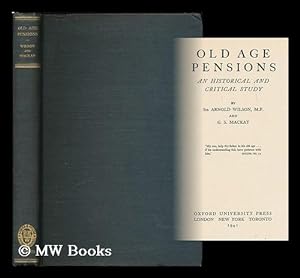 Seller image for Old age pensions : an historical and critical study / by Sir Arnold Wilson, M.P. and G.S. Mackay for sale by MW Books