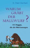 Warum gräbt der Maulwurf? : 111 Fragen, die die Welt bewegen. Ullstein ; 36712