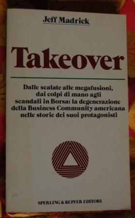 Bild des Verkufers fr Takeover. dalle scalate alle megafusioni, dai colpi di mano agli scandali in borsa: la degenerazione della business community americana nelle storie dei suoi protagonisti. zum Verkauf von Libri Antichi Arezzo -  F&C Edizioni