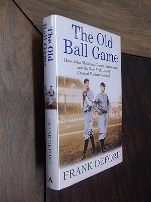 The Old Ball Game : How John McGraw, Christy Mathewson, and the New York Giants Created Modern Ba...