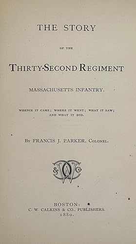 THE STORY OF THE THIRTY-SECOND REGIMENT, MASSACHUSETTS INFANTRY: WHENCE IT CAME, WHERE IT WENT, W...