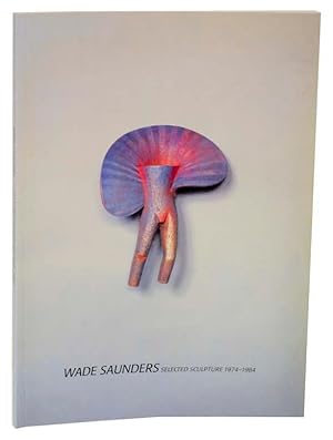 Seller image for Wade Saunders: Selected Scupture 1974-1984 for sale by Jeff Hirsch Books, ABAA