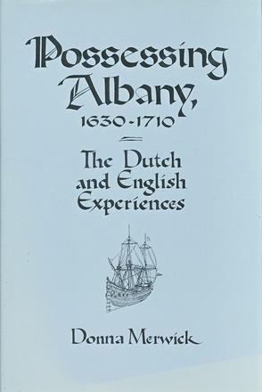 Possessing Albany, 1630-1710: The Dutch and English Experiences.